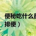 便秘吃什么最好最效果最快（便秘吃什么最快排便）
