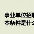 事业单位招聘条件与要求（报考事业单位的基本条件是什么）