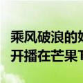 乘风破浪的姐姐开播哪个台（乘风破浪的姐姐开播在芒果TV）