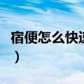 宿便怎么快速清除掉（怎样才能排除体内宿便）