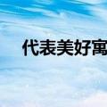 代表美好寓意的字（拥有美好寓意的字）