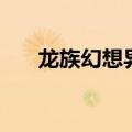 龙族幻想异闻攻略大全（攻略大盘点）