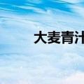 大麦青汁的功效与作用（6个功效）