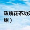 玫瑰花茶功效与作用（玫瑰花茶功效与作用介绍）