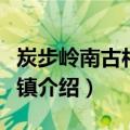 炭步岭南古村落小镇（关于炭步岭南古村落小镇介绍）
