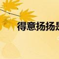 得意扬扬是什么意思（得意扬扬解释）