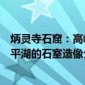 炳灵寺石窟：高峡平湖的石室造像（关于炳灵寺石窟：高峡平湖的石室造像介绍）