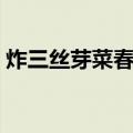 炸三丝芽菜春卷（关于炸三丝芽菜春卷介绍）