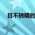 目不转睛的睛的意思（目不转睛的含义）