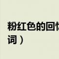 粉红色的回忆原唱歌词（歌曲粉红色的回忆歌词）