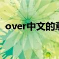 over中文的意思是什么（over是什么意思）