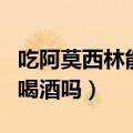 吃阿莫西林能不能喝酒（吃阿莫西林可以饮用喝酒吗）