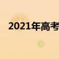 2021年高考时间（2021年具体高考时间）