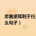 忠言逆耳利于行上一句是什么（忠言逆耳利于行上一句是什么句子）