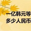 一亿韩元等于多少人民币（10万韩元又等于多少人民币）