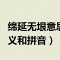 绵延无垠意思是拼音也是什么（绵延无垠的含义和拼音）