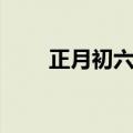 正月初六是什么日子（初六的节日）