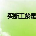 买断工龄是什么意思（什么是买断工龄）