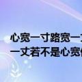 心宽一寸路宽一丈若不是心宽似海什么意思（心宽一寸路宽一丈若不是心宽似海指什么）