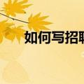 如何写招聘广告（写招聘广告的方法）