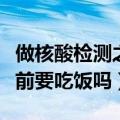 做核酸检测之前要吃饭吗（关于做核酸检测之前要吃饭吗）