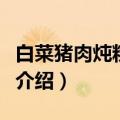 白菜猪肉炖粉条怎么做（白菜猪肉炖粉条做法介绍）