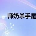 师奶杀手是什么意思（师奶杀手的意思）