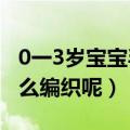 0一3岁宝宝毛衣编织法（0-3岁的婴儿毛衣怎么编织呢）