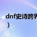dnf史诗跨界石怎么获得（地下城与勇士简介）