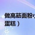做高筋面粉小蛋糕的方法（怎么做高筋面粉小蛋糕）