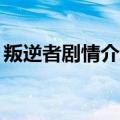 叛逆者剧情介绍43集（叛逆者主要演员简介）