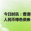 今日时讯：香港证监会行政总裁梁凤仪：期待香港发行更多人民币绿色债券