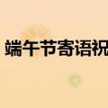 端午节寄语祝福短语（有什么端午节祝福语）