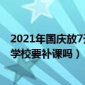 2021年国庆放7天学校是不是还要补课（2021年国庆放7天学校要补课吗）
