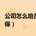 公司怎么给员工交社保（单位怎么给员工交社保）