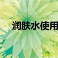 润肤水使用技巧（怎样正确使用润肤水）