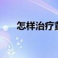 怎样治疗黄褐斑（黄褐斑的治疗方法）