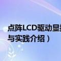 点阵LCD驱动显控原理与实践（关于点阵LCD驱动显控原理与实践介绍）