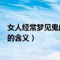 女人经常梦见鬼的原因是什么有什么寓意（女人经常梦见鬼的含义）