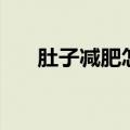 肚子减肥怎么减肚子（肚子怎么减肥）