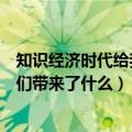 知识经济时代给我们带来了什么（什么是知识经济时代给我们带来了什么）