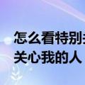 怎么看特别关心我的人（怎么查看QQ里特别关心我的人）