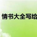 情书大全写给男友（写给男友的情书怎么写）