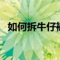 如何拆牛仔裤扣眼（牛仔裤的扣子怎么拆）