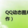 QQ动态图片怎么制作（QQ动态图片如何制作）