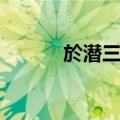 於潜三绝（关于於潜三绝简介）