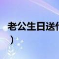 老公生日送什么礼物（哪些礼物实用性比较强）