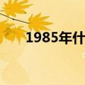 1985年什么命（1985年具体什么命）