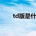 td版是什么意思（td版的意思介绍）