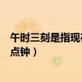 午时三刻是指现在几点（古时候的午时三刻指的是现在的几点钟）